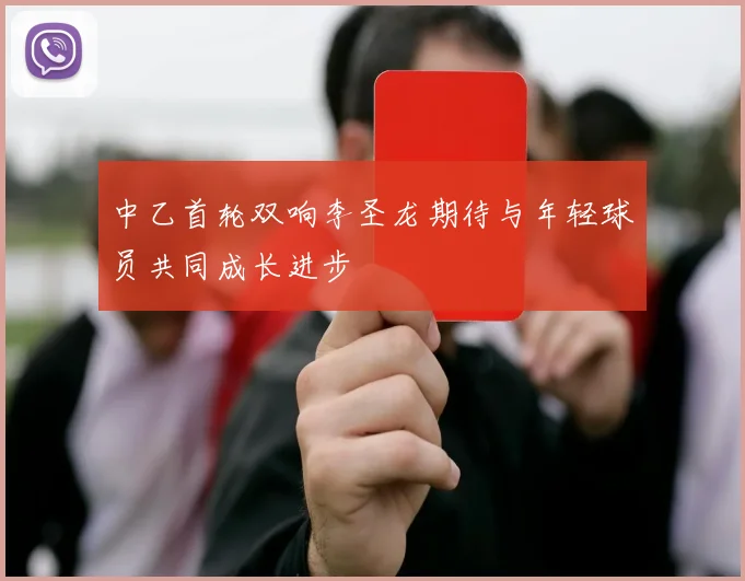 中乙首轮双响李圣龙期待与年轻球员共同成长进步