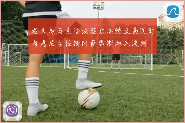 尤文与马竞洽谈瑟尔洛特交易同时考虑尼古拉斯冈萨雷斯加入谈判