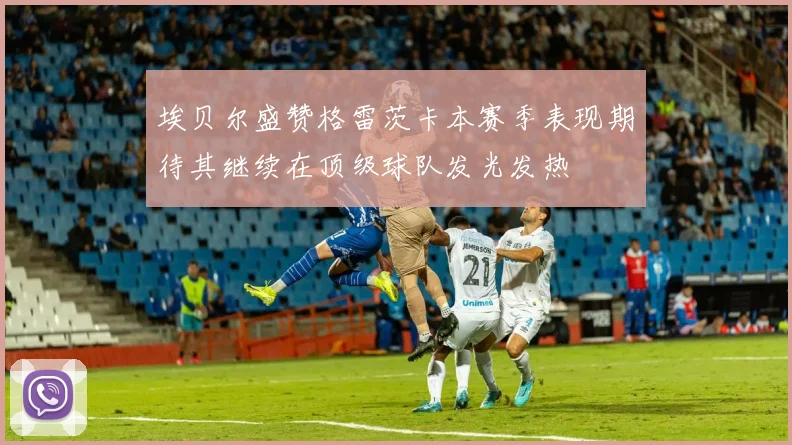 埃贝尔盛赞格雷茨卡本赛季表现期待其继续在顶级球队发光发热