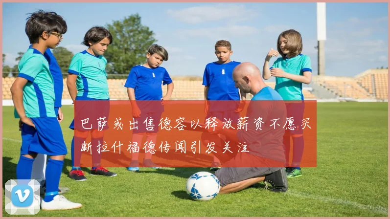 巴萨或出售德容以释放薪资不愿买断拉什福德传闻引发关注