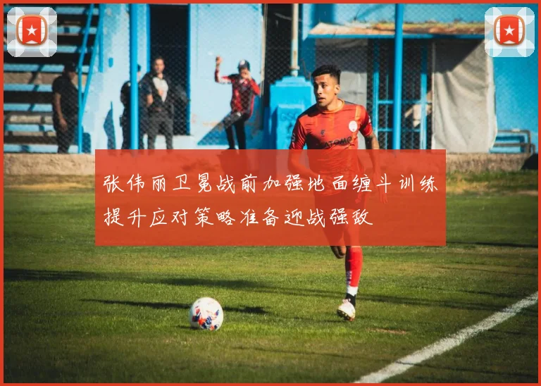 张伟丽卫冕战前加强地面缠斗训练提升应对策略准备迎战强敌