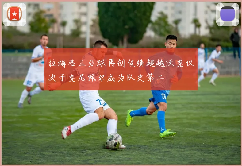 拉梅洛三分球再创佳绩超越沃克仅次于克尼佩尔成为队史第二