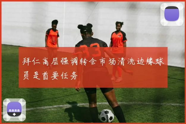 拜仁高层强调转会市场清洗边缘球员是首要任务