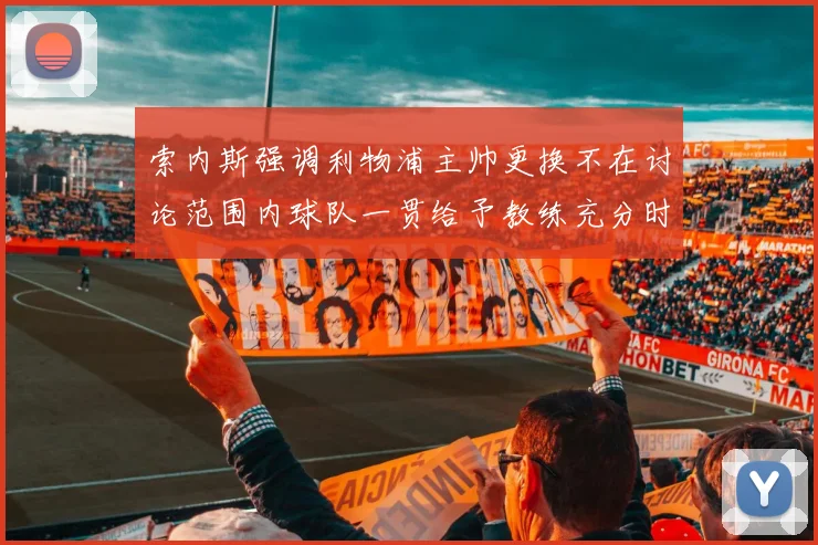索内斯强调利物浦主帅更换不在讨论范围内球队一贯给予教练充分时间