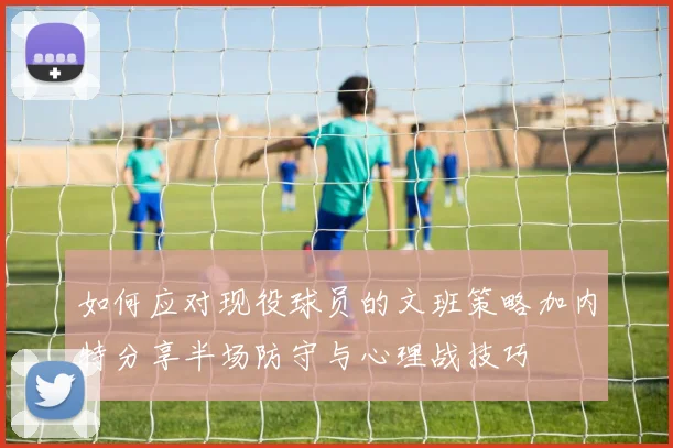 如何应对现役球员的文班策略加内特分享半场防守与心理战技巧