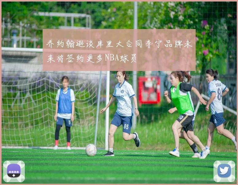 乔约翰逊谈库里大合同李宁品牌未来将签约更多NBA球员