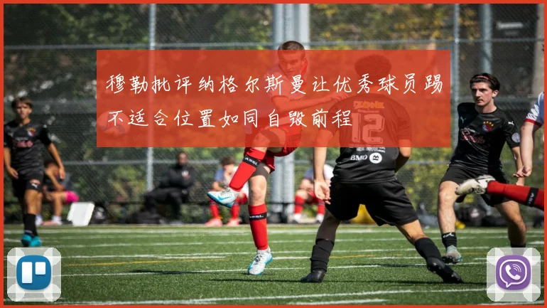 穆勒批评纳格尔斯曼让优秀球员踢不适合位置如同自毁前程