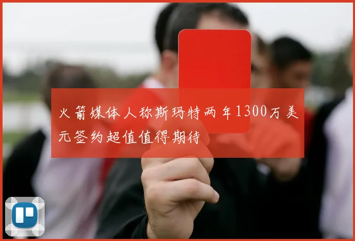 火箭媒体人称斯玛特两年1300万美元签约超值值得期待