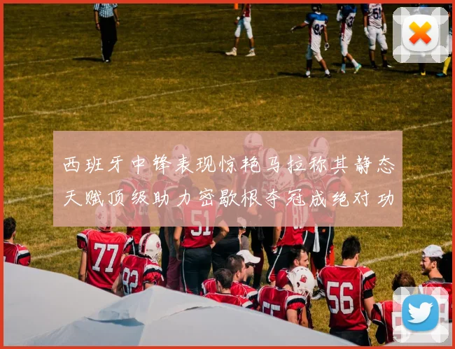 西班牙中锋表现惊艳马拉称其静态天赋顶级助力密歇根夺冠成绝对功臣
