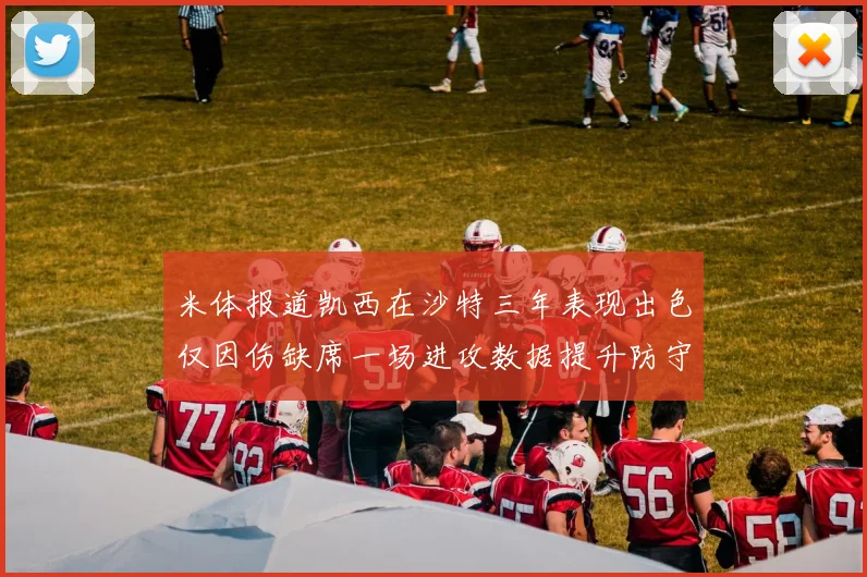米体报道凯西在沙特三年表现出色仅因伤缺席一场进攻数据提升防守工作有所减少